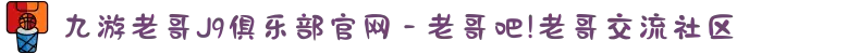 九游老哥J9俱乐部官网 - 老哥吧!老哥交流社区